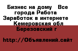 Бизнес на дому - Все города Работа » Заработок в интернете   . Кемеровская обл.,Березовский г.